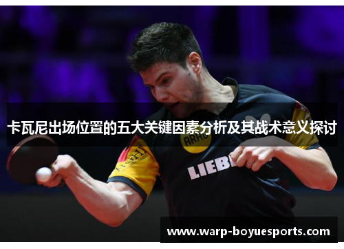 卡瓦尼出场位置的五大关键因素分析及其战术意义探讨 卡瓦尼出场位置的五大关键因素分析及其战术意义探讨