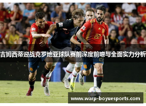吉姆西蒂迎战克罗地亚球队赛前深度前瞻与全面实力分析 吉姆西蒂迎战克罗地亚球队赛前深度前瞻与全面实力分析