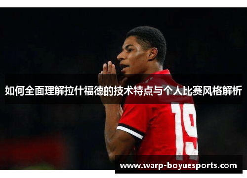 如何全面理解拉什福德的技术特点与个人比赛风格解析