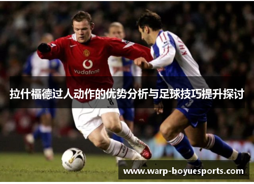 拉什福德过人动作的优势分析与足球技巧提升探讨