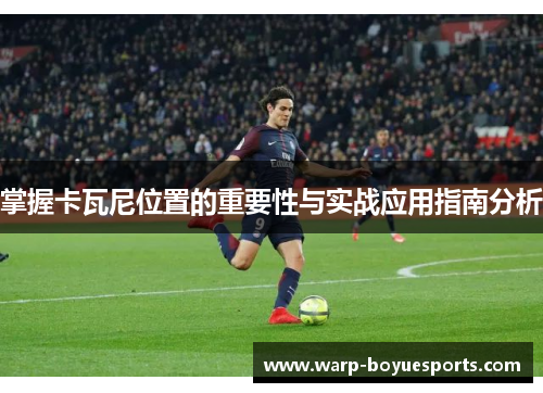 掌握卡瓦尼位置的重要性与实战应用指南分析