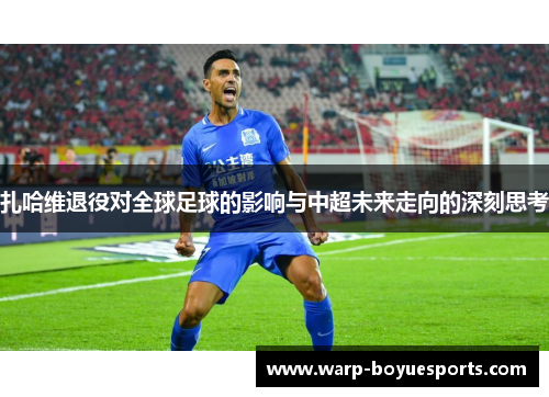 扎哈维退役对全球足球的影响与中超未来走向的深刻思考 扎哈维退役对全球足球的影响与中超未来走向的深刻思考