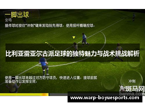 比利亚雷亚尔古派足球的独特魅力与战术挑战解析 比利亚雷亚尔古派足球的独特魅力与战术挑战解析