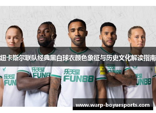 纽卡斯尔联队经典黑白球衣颜色象征与历史文化解读指南 纽卡斯尔联队经典黑白球衣颜色象征与历史文化解读指南