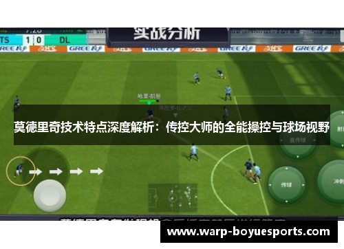 莫德里奇技术特点深度解析:传控大师的全能操控与球场视野 莫德里奇技术特点深度解析:传控大师的全能操控与球场视野