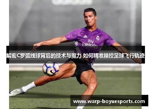 解密C罗弧线球背后的技术与魔力 如何精准操控足球飞行轨迹 解密C罗弧线球背后的技术与魔力 如何精准操控足球飞行轨迹