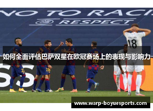 如何全面评估巴萨双星在欧冠赛场上的表现与影响力 如何全面评估巴萨双星在欧冠赛场上的表现与影响力