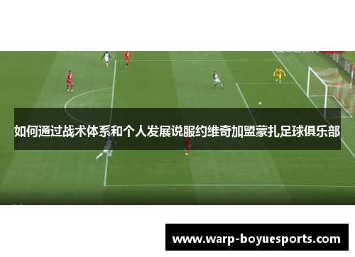 如何通过战术体系和个人发展说服约维奇加盟蒙扎足球俱乐部 如何通过战术体系和个人发展说服约维奇加盟蒙扎足球俱乐部