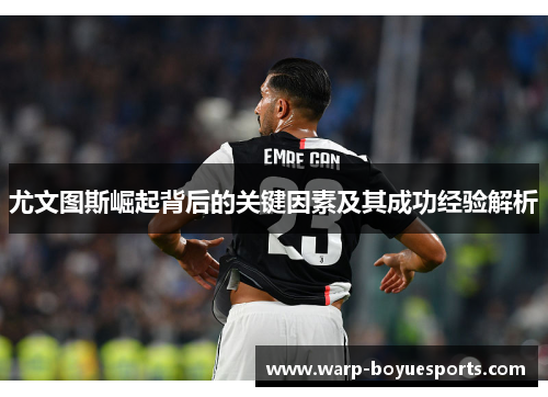 尤文图斯崛起背后的关键因素及其成功经验解析 尤文图斯崛起背后的关键因素及其成功经验解析