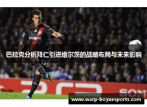 巴拉克分析拜仁引进维尔茨的战略布局与未来影响 巴拉克分析拜仁引进维尔茨的战略布局与未来影响
