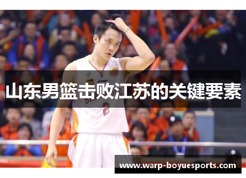 山东男篮击败江苏的关键要素 山东男篮击败江苏的关键要素