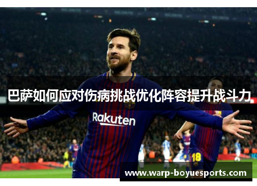 巴萨如何应对伤病挑战优化阵容提升战斗力 巴萨如何应对伤病挑战优化阵容提升战斗力