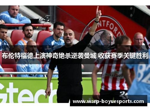 布伦特福德上演神奇绝杀逆袭曼城 收获赛季关键胜利 布伦特福德上演神奇绝杀逆袭曼城 收获赛季关键胜利