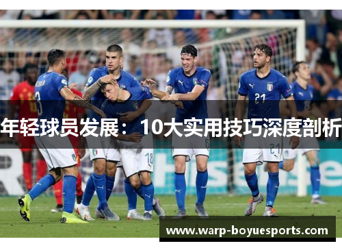 年轻球员发展:10大实用技巧深度剖析 年轻球员发展:10大实用技巧深度剖析