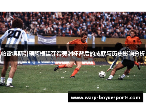 帕雷德斯引领阿根廷夺得美洲杯背后的成就与历史影响分析 帕雷德斯引领阿根廷夺得美洲杯背后的成就与历史影响分析