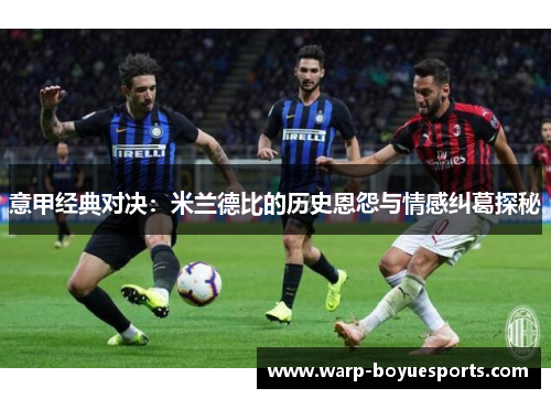 意甲经典对决:米兰德比的历史恩怨与情感纠葛探秘 意甲经典对决:米兰德比的历史恩怨与情感纠葛探秘