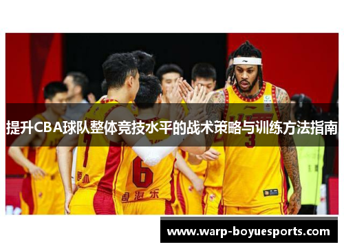 提升CBA球队整体竞技水平的战术策略与训练方法指南 提升CBA球队整体竞技水平的战术策略与训练方法指南