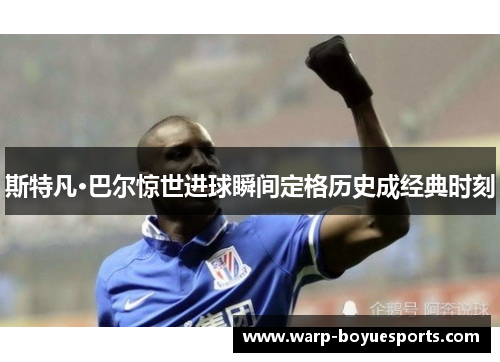 斯特凡·巴尔惊世进球瞬间定格历史成经典时刻 斯特凡·巴尔惊世进球瞬间定格历史成经典时刻