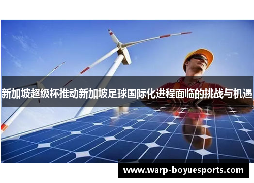 新加坡超级杯推动新加坡足球国际化进程面临的挑战与机遇 新加坡超级杯推动新加坡足球国际化进程面临的挑战与机遇