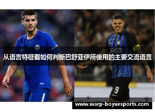 从语言特征看如何判断巴舒亚伊所使用的主要交流语言 从语言特征看如何判断巴舒亚伊所使用的主要交流语言