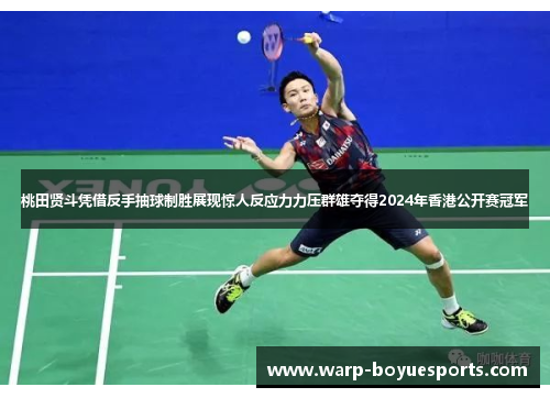 桃田贤斗凭借反手抽球制胜展现惊人反应力力压群雄夺得2024年香港公开赛冠军 桃田贤斗凭借反手抽球制胜展现惊人反应力力压群雄夺得2024年香港公开赛冠军