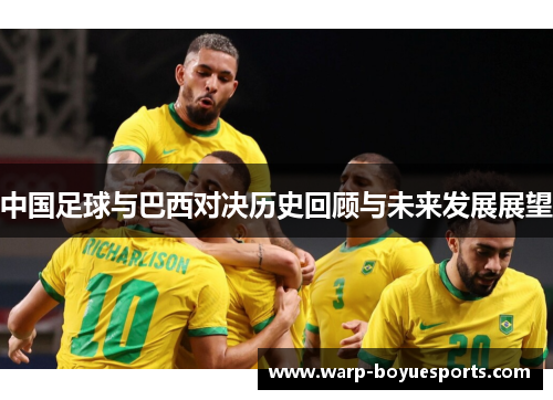 中国足球与巴西对决历史回顾与未来发展展望