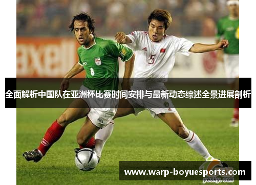 全面解析中国队在亚洲杯比赛时间安排与最新动态综述全景进展剖析