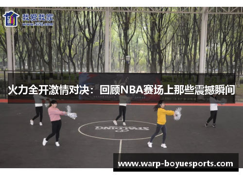 火力全开激情对决:回顾NBA赛场上那些震撼瞬间 火力全开激情对决:回顾NBA赛场上那些震撼瞬间