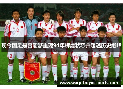 现今国足是否能够重现94年辉煌状态并超越历史巅峰 现今国足是否能够重现94年辉煌状态并超越历史巅峰