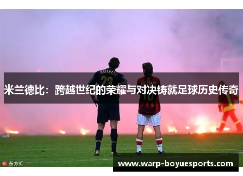 米兰德比:跨越世纪的荣耀与对决铸就足球历史传奇 米兰德比:跨越世纪的荣耀与对决铸就足球历史传奇