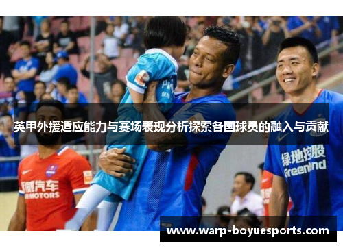 英甲外援适应能力与赛场表现分析探索各国球员的融入与贡献 英甲外援适应能力与赛场表现分析探索各国球员的融入与贡献