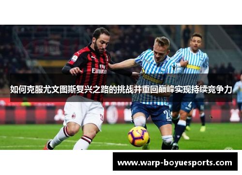 如何克服尤文图斯复兴之路的挑战并重回巅峰实现持续竞争力 如何克服尤文图斯复兴之路的挑战并重回巅峰实现持续竞争力