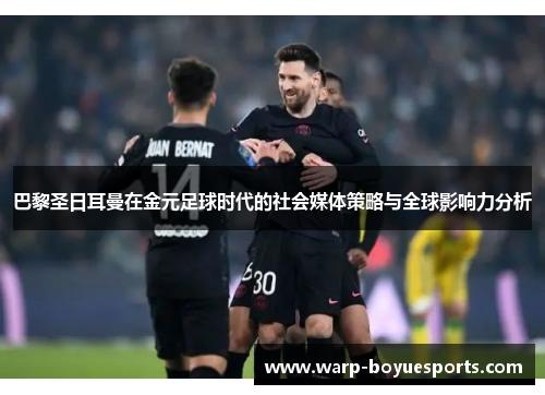 巴黎圣日耳曼在金元足球时代的社会媒体策略与全球影响力分析