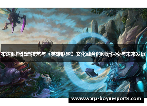 布达佩斯非遗技艺与《英雄联盟》文化融合的创新探索与未来发展