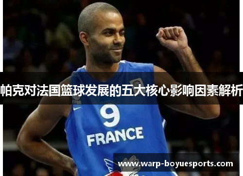 帕克对法国篮球发展的五大核心影响因素解析