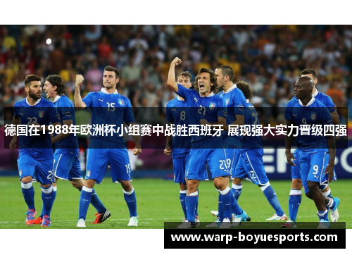 德国在1988年欧洲杯小组赛中战胜西班牙 展现强大实力晋级四强 德国在1988年欧洲杯小组赛中战胜西班牙 展现强大实力晋级四强