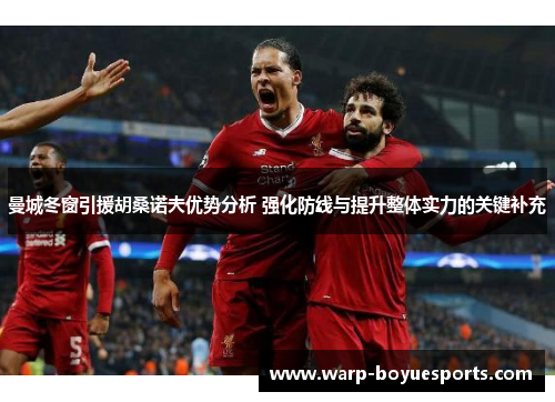 曼城冬窗引援胡桑诺夫优势分析 强化防线与提升整体实力的关键补充 曼城冬窗引援胡桑诺夫优势分析 强化防线与提升整体实力的关键补充