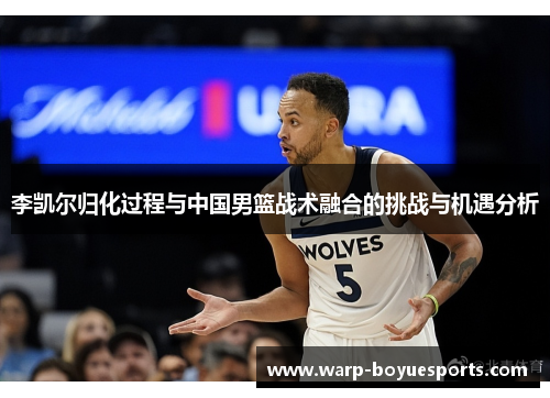 李凯尔归化过程与中国男篮战术融合的挑战与机遇分析
