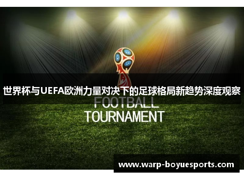 世界杯与UEFA欧洲力量对决下的足球格局新趋势深度观察