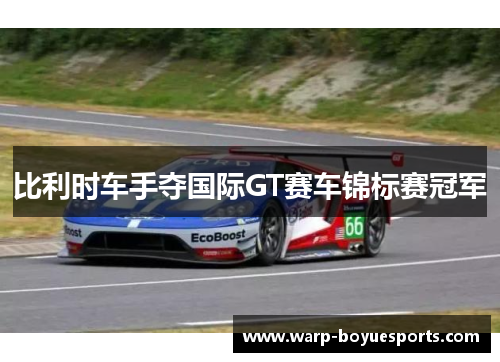 比利时车手夺国际GT赛车锦标赛冠军 比利时车手夺国际GT赛车锦标赛冠军