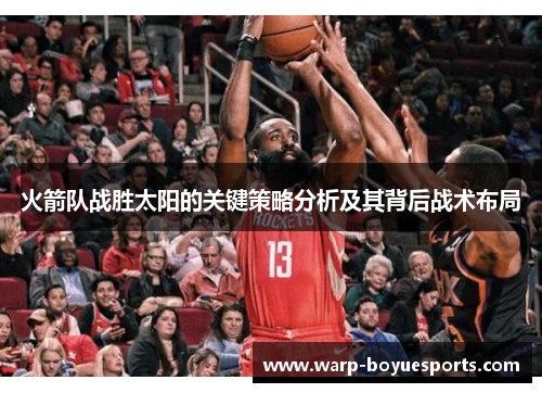 火箭队战胜太阳的关键策略分析及其背后战术布局 火箭队战胜太阳的关键策略分析及其背后战术布局