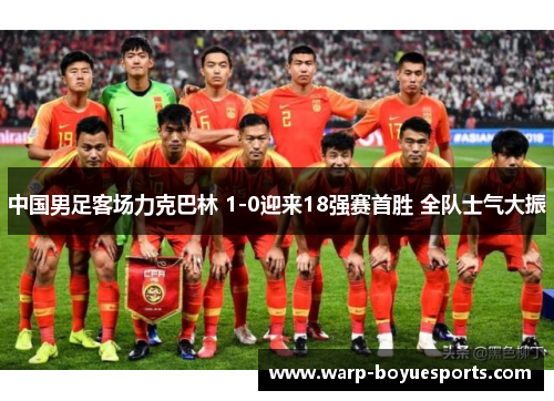 中国男足客场力克巴林 1-0迎来18强赛首胜 全队士气大振 中国男足客场力克巴林 1-0迎来18强赛首胜 全队士气大振