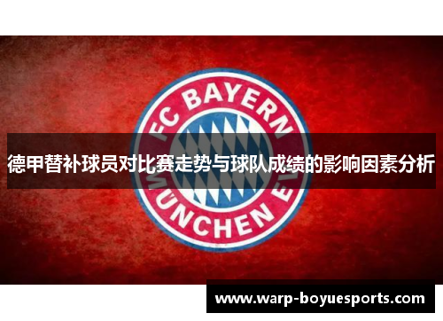 德甲替补球员对比赛走势与球队成绩的影响因素分析 德甲替补球员对比赛走势与球队成绩的影响因素分析