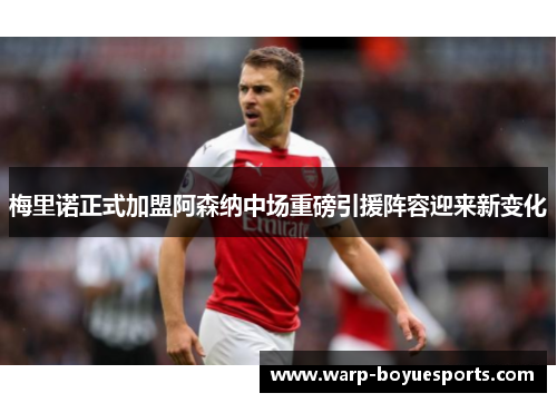 梅里诺正式加盟阿森纳中场重磅引援阵容迎来新变化