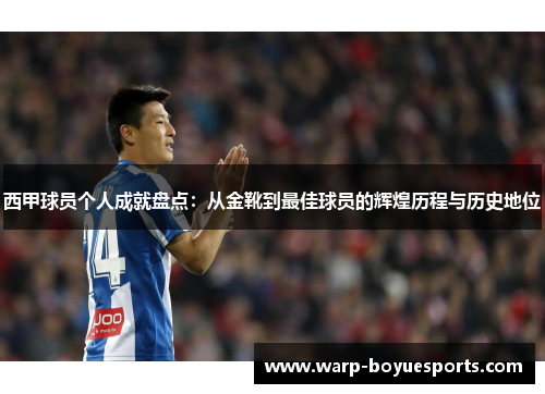 西甲球员个人成就盘点:从金靴到最佳球员的辉煌历程与历史地位 西甲球员个人成就盘点:从金靴到最佳球员的辉煌历程与历史地位