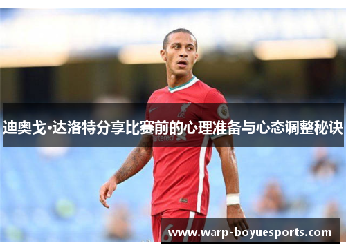 迪奥戈·达洛特分享比赛前的心理准备与心态调整秘诀 迪奥戈·达洛特分享比赛前的心理准备与心态调整秘诀