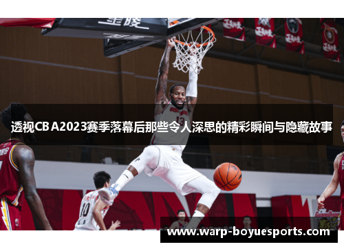 透视CBA2023赛季落幕后那些令人深思的精彩瞬间与隐藏故事 透视CBA2023赛季落幕后那些令人深思的精彩瞬间与隐藏故事