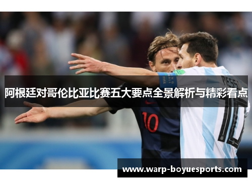 阿根廷对哥伦比亚比赛五大要点全景解析与精彩看点 阿根廷对哥伦比亚比赛五大要点全景解析与精彩看点