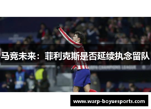 马竞未来:菲利克斯是否延续执念留队 马竞未来:菲利克斯是否延续执念留队